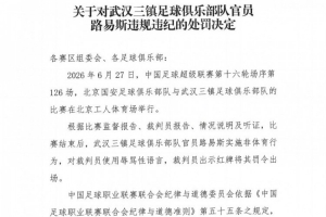 官方通报:武汉三镇球员路易斯赛后侮辱裁判,遭停赛5场及罚金5万元